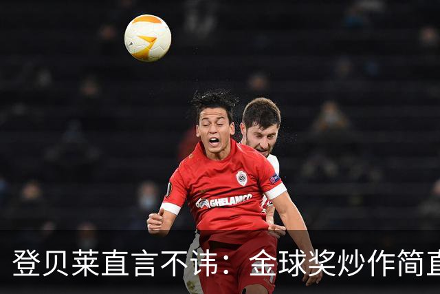 登贝莱直言不讳：金球奖炒作简直是闹剧！