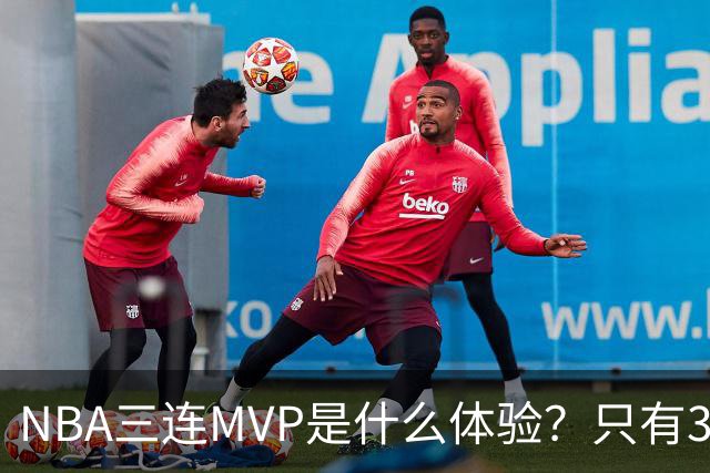 NBA三连MVP是什么体验？只有3位大神做到！
