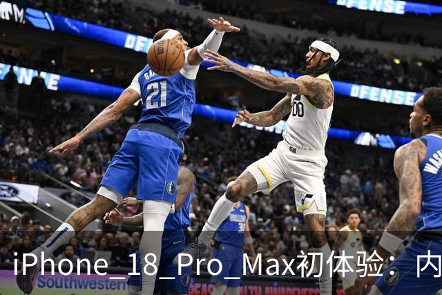 iPhone 18 Pro Max初体验：内涵丰富的“机皇”之旅
